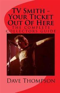 TV Smith - Your Ticket Out of Here: The Complete Collectors Guide
