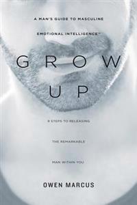 Grow Up: A Man's Guide to Masculine Emotional Intelligence