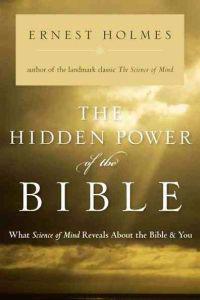 The Hidden Power of the Bible: What Science of Mind Reveals about the Bible and You